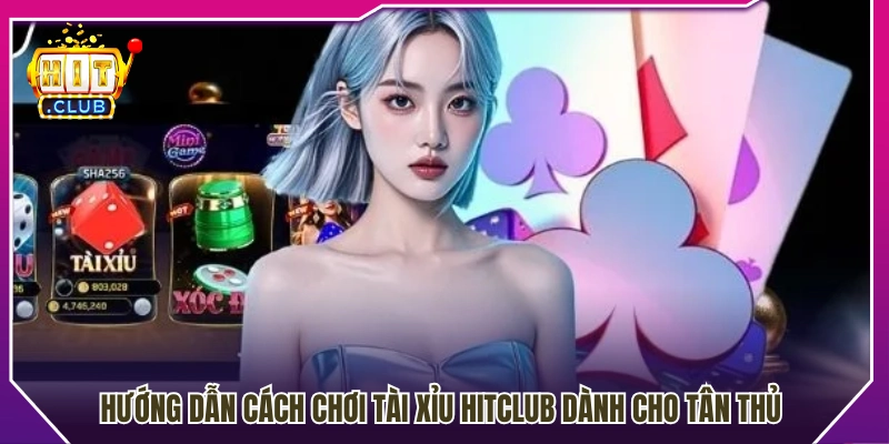 Cách tham gia tài xỉu Hitclub chi tiết cho người mới 